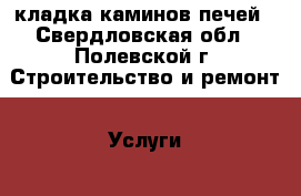 кладка каминов печей - Свердловская обл., Полевской г. Строительство и ремонт » Услуги   . Свердловская обл.,Полевской г.